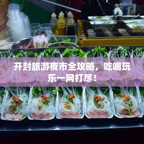 开封旅游夜市全攻略，吃喝玩乐一网打尽！