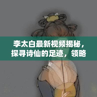 李太白最新视频揭秘，探寻诗仙的足迹，领略文化魅力