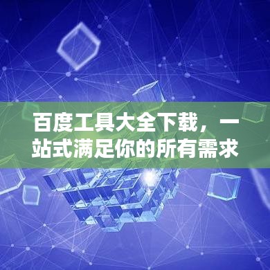 百度工具大全下载，一站式满足你的所有需求！