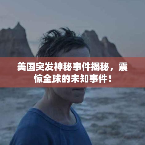 美国突发神秘事件揭秘，震惊全球的未知事件！