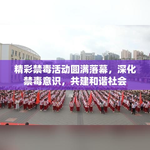 精彩禁毒活动圆满落幕，深化禁毒意识，共建和谐社会
