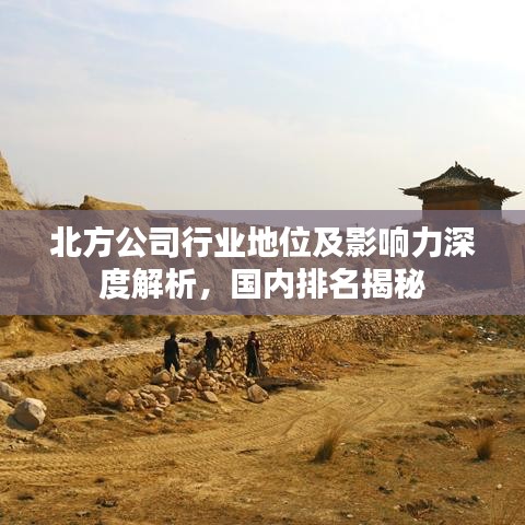 北方公司行业地位及影响力深度解析，国内排名揭秘
