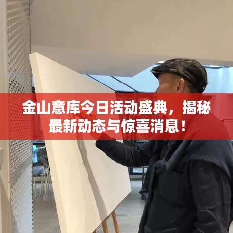 金山意库今日活动盛典，揭秘最新动态与惊喜消息！