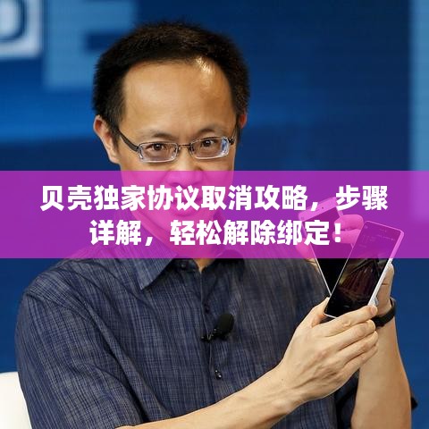 贝壳独家协议取消攻略，步骤详解，轻松解除绑定！