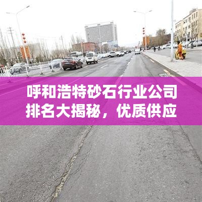 呼和浩特砂石行业公司排名大揭秘，优质供应商一览表！