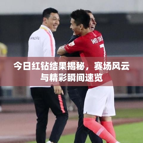 今日红钻结果揭秘，赛场风云与精彩瞬间速览